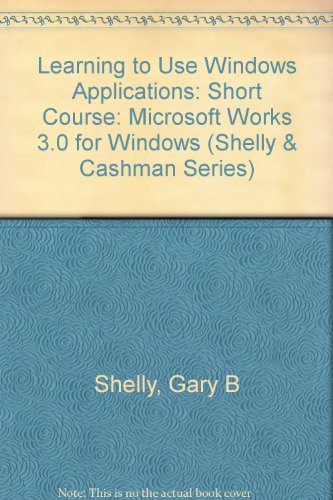 Learning to Use Windows Applications: Microsoft Works 3.0 for Windows : Short Course (Shelly & Cashman Series)