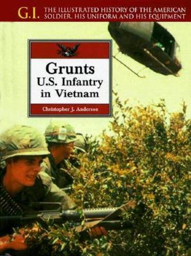 Grunts: U.S. Infantry in Vietnam : The Illustrated History of the American Soldier, His Uniform and His Equipment (G.I. Series)