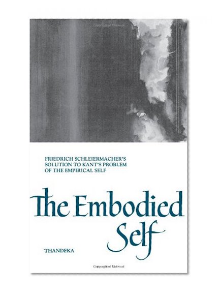 The Embodied Self: Friedrich Schleiermacher's Solution to Kant's Problem of the Empirical Self (Suny Series in Philosophy)