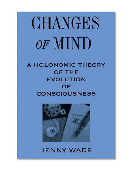 Changes of Mind: A Holonomic Theory of the Evolution of Consciousness (SUNY Series in the Philosophy of Psychology)