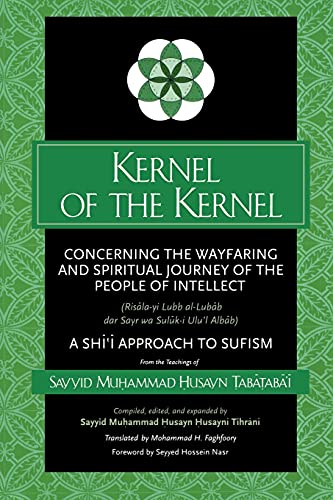 Kernel of the Kernel: Concerning the Wayfaring and Spiritual Journey of the People of Intellect (Risāla-yi Lubb al-Lubāb dar Sayr wa Sulūk-i Ulu'l Albāb) A Shiʿi Approach to Sufism (Islam)