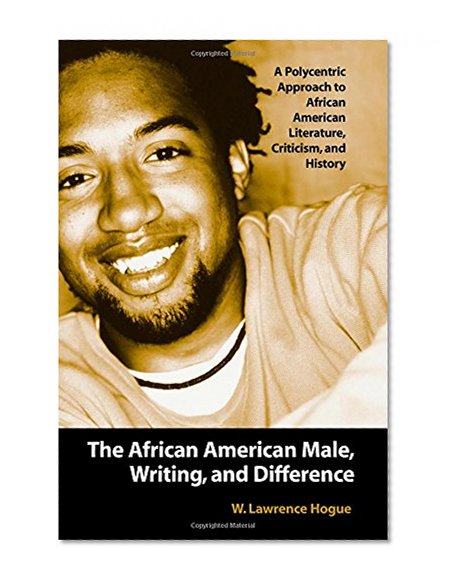 The African American Male, Writing, and Difference: A Polycentric Approach to African American Literature, Criticism, and History