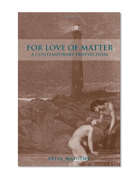 For Love of Matter: A Contemporary Panpsychism (Suny Series in Environmental Philosophy and Ethics)