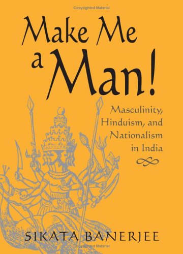 Make Me a Man!: Masculinity, Hinduism, and Nationalism in India (Suny Series in Religious Studies)