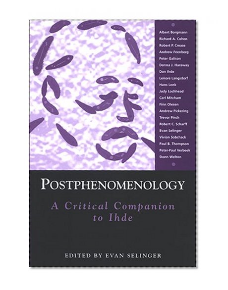 Postphenomenology: A Critical Companion to Ihde (Suny Series in the Philosophy of the Social Sciences)