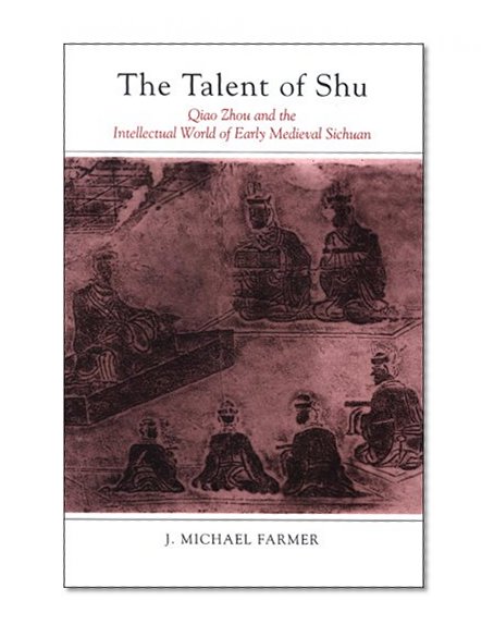 The Talent of Shu: Qiao Zhou and the Intellectual World of Early Medieval Sichuan (Chinese Philosophy and Culture)