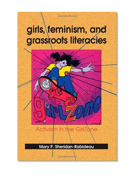 Girls, Feminism, and Grassroots Literacies: Activism in the GirlZone (SUNY series in Feminist Criticism and Theory)
