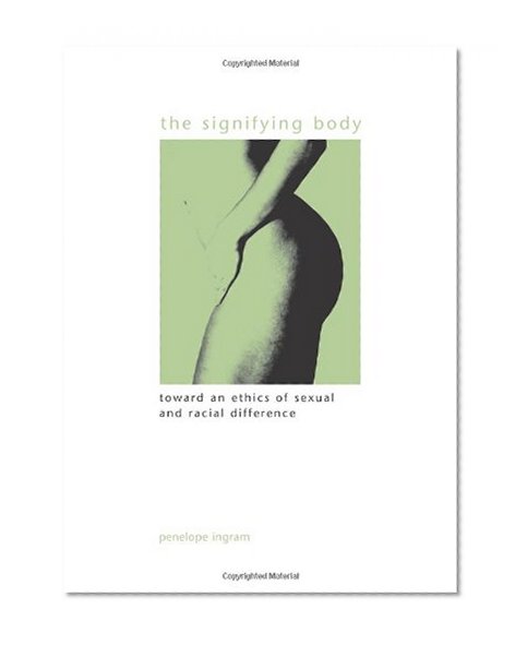 The Signifying Body: Toward an Ethics of Sexual and Racial Difference (S U N Y Series in Gender Theory)