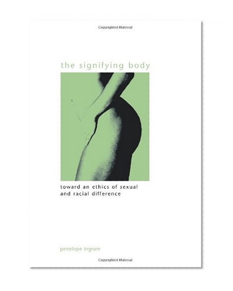 The Signifying Body: Toward an Ethics of Sexual and Racial Difference (Suny Series in Gender Theory)