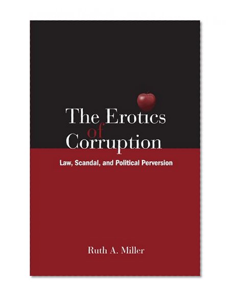 The Erotics of Corruption: Law, Scandal, and Political Perversion