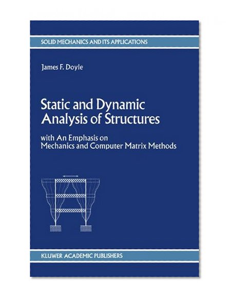 Static and Dynamic Analysis of Structures: with An Emphasis on Mechanics and Computer Matrix Methods (Solid Mechanics and Its Applications)