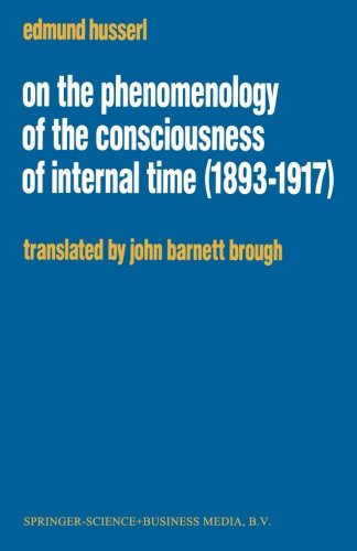 On the Phenomenology of the Consciousness of Internal Time (1893–1917) (Husserliana: Edmund Husserl – Collected Works)