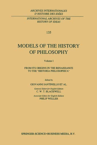 Models of the History of Philosophy: From its Origins in the Renaissance to the ‘Historia Philosophica’ (International Archives of the History of ... internationales d'histoire des idées, 135)