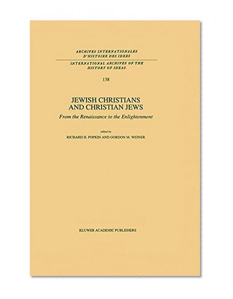 Jewish Christians and Christian Jews: From the Renaissance to the Enlightenment (International Archives of the History of Ideas   Archives internationales d'histoire des idÃ©es)