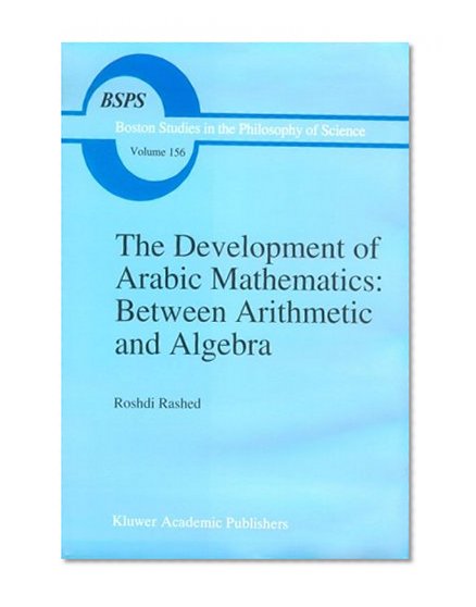 The Development of Arabic Mathematics: Between Arithmetic and Algebra (Boston Studies in the Philosophy and History of Science)
