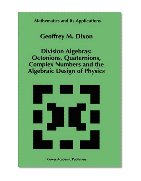 Division Algebras:: Octonions Quaternions Complex Numbers and the Algebraic Design of Physics (Mathematics and Its Applications)