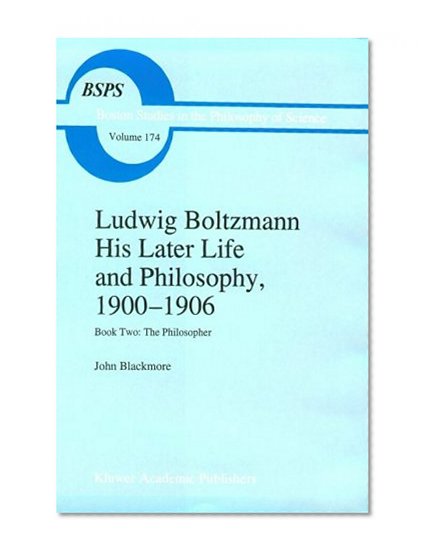 Ludwig Boltzmann: His Later Life and Philosophy, 1900-1906: Book Two: The Philosopher (Boston Studies in the Philosophy and History of Science) (Bk.2)