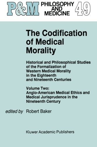 The Codification of Medical Morality: Historical and Philosophical Studies of the Formalization of Western Medical Morality in the Eighteenth and ... Jurisprudence in the Nineteenth Century
