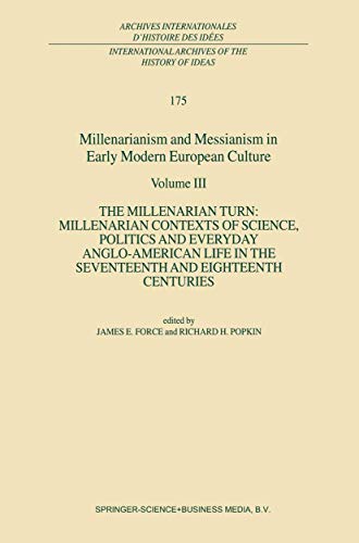 Millenarianism and Messianism in Early Modern European Culture: Volume III: The Millenarian Turn: Millenarian Contexts of Science, Politics and Everyday Anglo-American Life in the Seventeenth and Eighteenth Centuries (Volume 175)