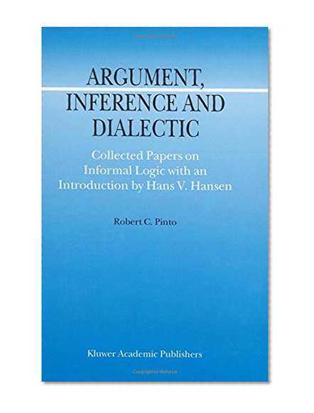 Argument, Inference and Dialectic: Collected Papers on Informal Logic with an Introduction by Hans V. Hansen (Argumentation Library)