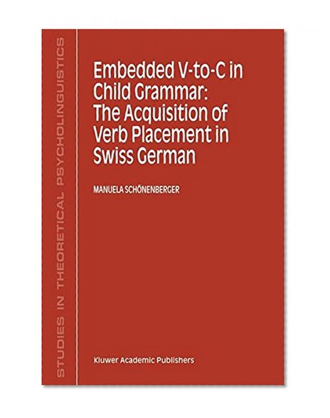 Embedded V-To-C in Child Grammar: The Acquisition of Verb Placement in Swiss German (Studies in Theoretical Psycholinguistics)