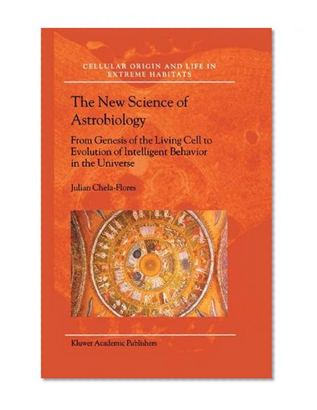 The New Science of Astrobiology: From Genesis of the Living Cell to Evolution of Intelligent Behaviour in the Universe (Cellular Origin, Life in Extreme Habitats and Astrobiology)