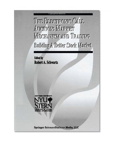 The Electronic Call Auction: Market Mechanism and Trading: Building a Better Stock Market (The New York University Salomon Center Series on Financial Markets and Institutions) (v. 7)
