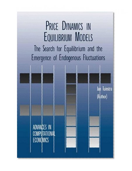 Price Dynamics in Equilibrium Models: The Search for Equilibrium and the Emergence of Endogenous Fluctuations (Advances in Computational Economics)