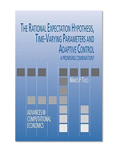 The Rational Expectation Hypothesis, Time-Varying Parameters and Adaptive Control: A Promising Combination? (Advances in Computational Economics)