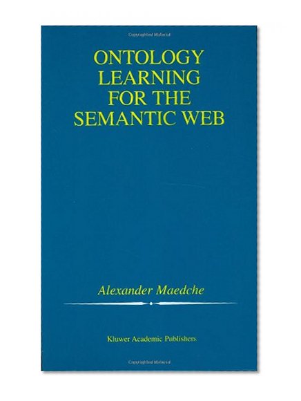 Ontology Learning for the Semantic Web (The Kluwer International Series in Engineering and Computer Science, Volume 665) (The Springer International Series in Engineering and Computer Science)