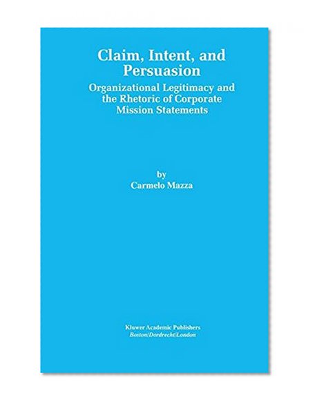 Claim, Intent, and Persuasion: Organizational Legitimacy and the Rhetoric of Corporate Mission Statements