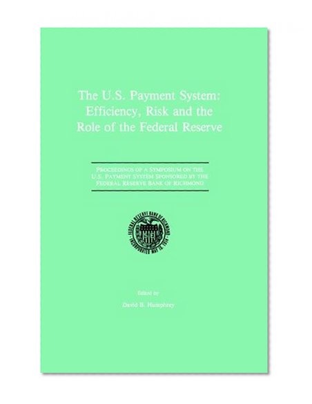 The U.S. Payment System: Efficiency, Risk and the Role of the Federal Reserve: Proceedings of a Symposium on the U.S. Payment System sponsored by the Federal Reserve Bank of Richmond