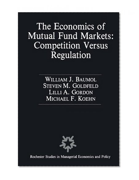 The Economics of Mutual Fund Markets: Competition Versus Regulation (Rochester Studies in Managerial Economics and Policy)