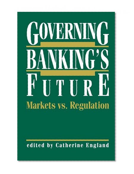 Governing Banking’s Future: Markets vs. Regulation (Innovations in Financial Markets and Institutions)