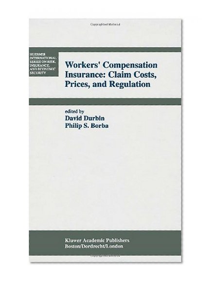 Workers' Compensation Insurance: Claim Costs, Prices, and Regulation (Huebner International Series on Risk, Insurance and Economic Security)