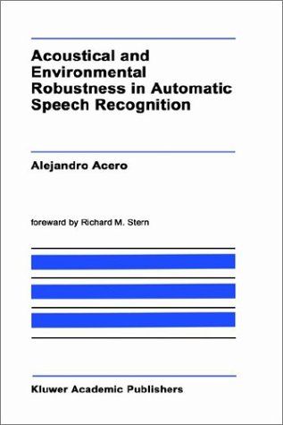 Acoustical and Environmental Robustness in Automatic Speech Recognition (The Springer International Series in Engineering and Computer Science)