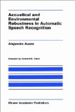 Acoustical and Environmental Robustness in Automatic Speech Recognition (The Springer International Series in Engineering and Computer Science)