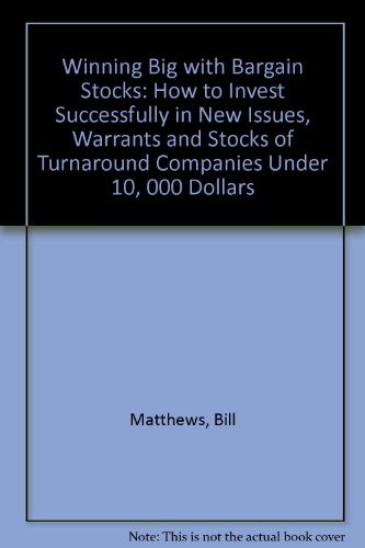 Winning Big With Bargain Stocks: How to Invest Successfully in New Issues, Warrants, and Stocks of Turnaround Companies Under $10