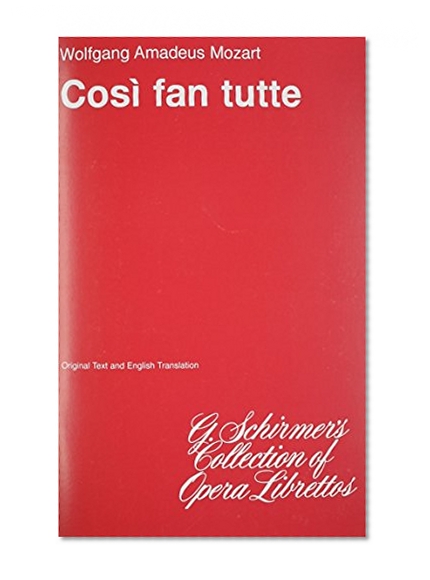 Cosi fan Tutte [Libretto]: An Opera in Two Acts