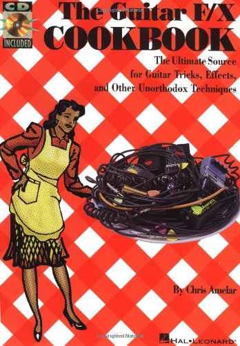 The Guitar F/X Cookbook: The Ultimate Source for Guitar Tricks, Effects, and Other Unorthodox Techniques