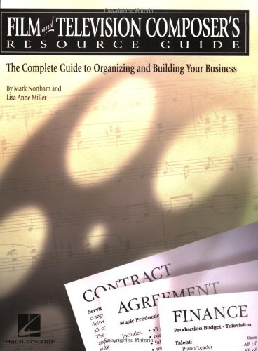 Film and Television Composer's Resource Guide: The Complete Guide to Organizing and Building Your Business