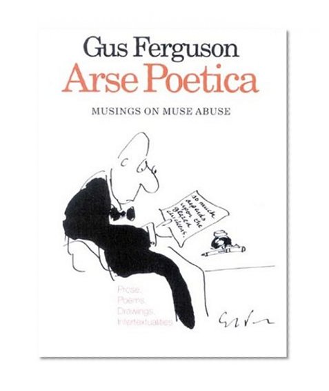Arse Poetica: Musings on Muse Abuse: Prose, Poems, Drawings, Intertextualities