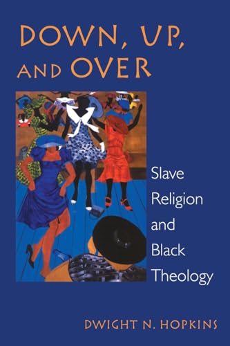Down, Up, and Over: Slave Religion and Black Theology (New Vectors in the Study of Religion and Theology)