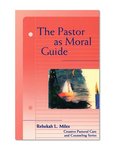 The Pastor as Moral Guide (Creative Pastoral Care and Counseling)