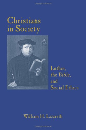 CHRISTIANS IN SOCIETY LUTHER, THE BIBLE, AND SOCIAL ETHICS