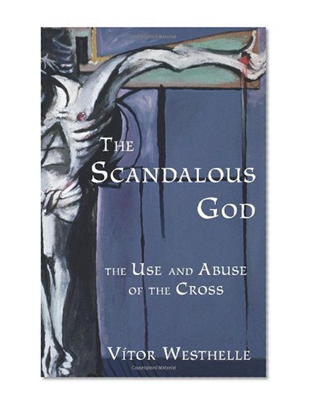 The Scandalous God: The Use and Abuse of the Cross