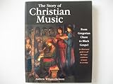 The Story of Christian Music: from Gregorian Chant to Black Gospel, an Authoritative Illustrated Guide to All the Major Traditions of Music for Worship