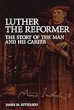 Luther the Reformer: The Story of the Man and His Career