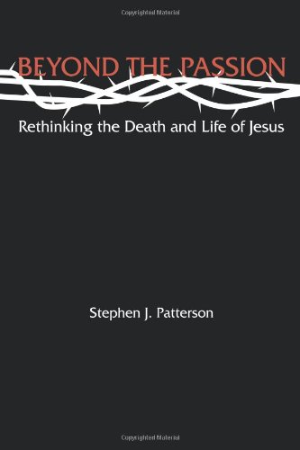 Beyond the Passion: Rethinking the Death and Life of Jesus