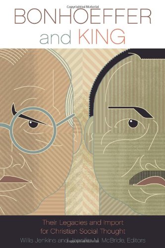 Bonhoeffer and King: Their Legacies and Import for Christian Social Thought